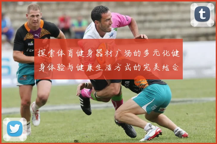 探索体育健身器材广场的多元化健身体验与健康生活方式的完美结合