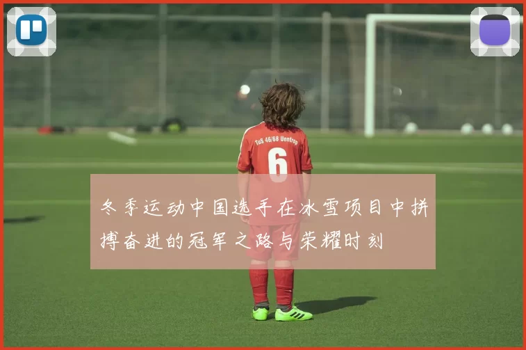 冬季运动中国选手在冰雪项目中拼搏奋进的冠军之路与荣耀时刻