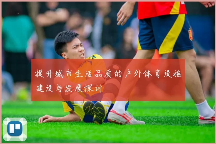 提升城市生活品质的户外体育设施建设与发展探讨
