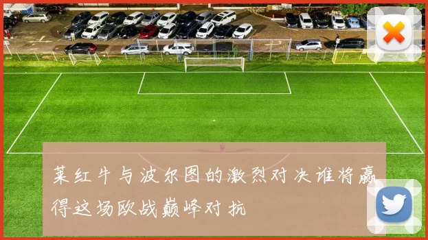 莱红牛与波尔图的激烈对决谁将赢得这场欧战巅峰对抗
