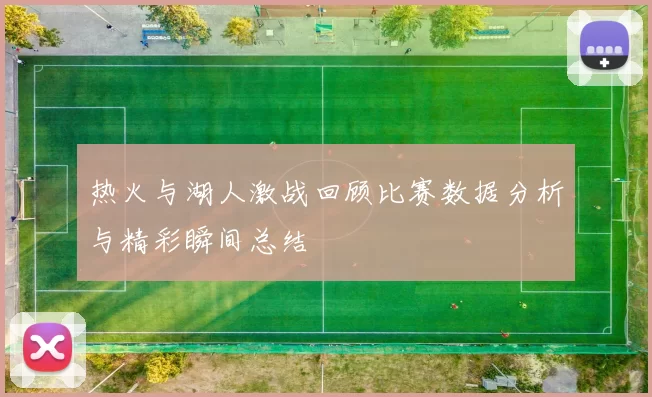 热火与湖人激战回顾比赛数据分析与精彩瞬间总结