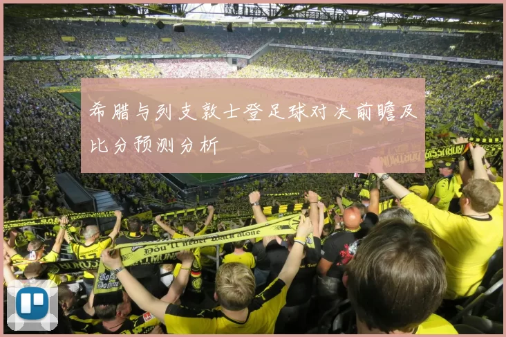 希腊与列支敦士登足球对决前瞻及比分预测分析