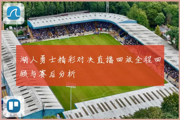 湖人勇士精彩对决直播回放全程回顾与赛后分析